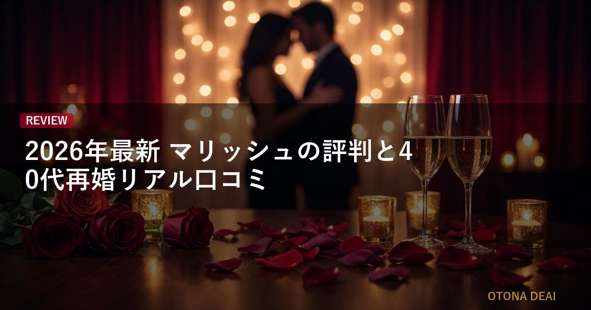 【2026年最新】マリッシュの評判と40代再婚リアル口コミ